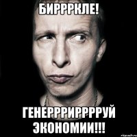 биррркле! генерррирррруй экономии!!!