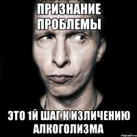 признание проблемы это 1й шаг к изличению алкоголизма