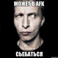 может в afk сьебаться