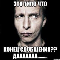 это типо что конец сообщения?? дааааааа.........