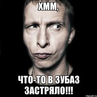 хмм, что-то в зубаз застряло!!!