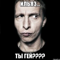 ильяз... ты гей???