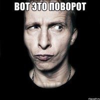 вот это поворот 