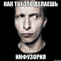 как ты это делаешь инфузория