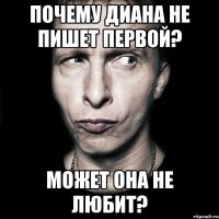 почему диана не пишет первой? может она не любит?