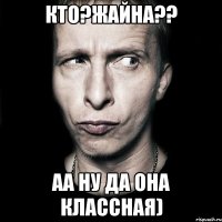 кто?жайна?? аа ну да она классная)