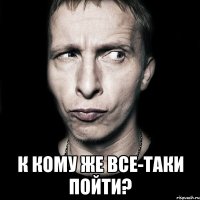  к кому же все-таки пойти?