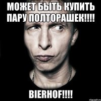 может быть купить пару полторашек!!! bierhof!!!