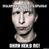 ищу усы,аркану,кантузу,тб,крылья на квопу онли кеи,в лс!