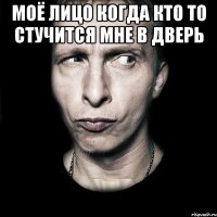 моё лицо когда кто то стучится мне в дверь 