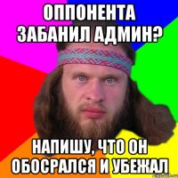 оппонента забанил админ? напишу, что он обосрался и убежал