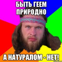 быть геем природно а натуралом - нет!