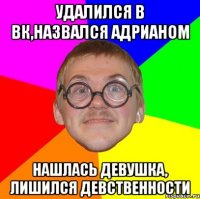 удалился в вк,назвался адрианом нашлась девушка, лишился девственности