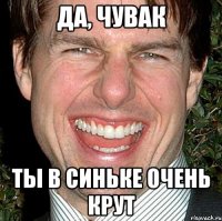 да, чувак ты в синьке очень крут