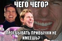 чего чего? проебывать привычки не имеешь?