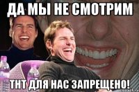 да мы не смотрим тнт для нас запрещено!