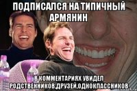 подписался на типичный армянин в комментариях увидел родственников,друзей,одноклассников