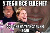 у тебя все еще нет ссылки на трансляцию soad