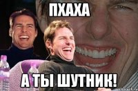 пхаха а ты шутник!