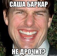 саша баркар не дрочит?