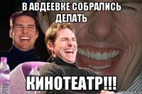 в авдеевке собрались делать кинотеатр!!!