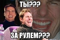 ты??? за рулем???