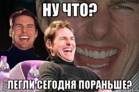 ну что? легли сегодня пораньше?