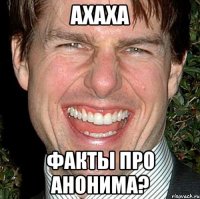 ахаха факты про анонима?