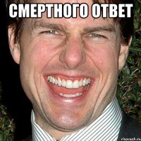 смертного ответ 