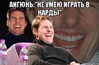 аигюнь:"не умею играть в нарды" 