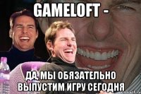 gameloft - да, мы обязательно выпустим игру сегодня