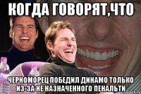 когда говорят,что черноморец победил динамо только из-за не назначенного пенальти