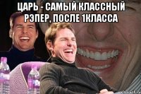 царь - самый классный рэпер, после 1класса 