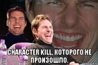  character kill, которого не произошло.