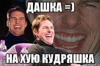 дашка =) на хую кудряшка