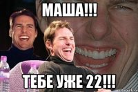 маша!!! тебе уже 22!!!