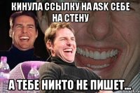 кинула ссылку на ask себе на стену а тебе никто не пишет...