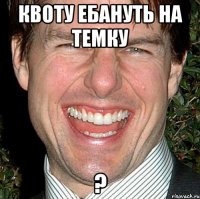 квоту ебануть на темку ?