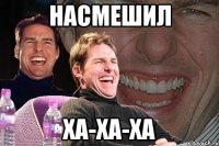 насмешил ха-ха-ха