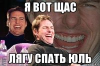 я вот щас лягу спать юль