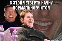 с этой четверти начну нормально учится 