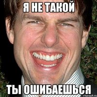 я не такой ты ошибаешься