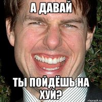 а давай ты пойдёшь на хуй?