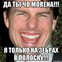 да ты чо morena!!! я только на зебрах в полоску!!!