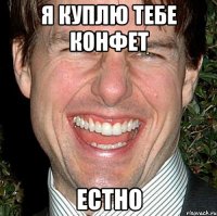 я куплю тебе конфет естно