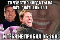 то чувство когда ты на bat.-châtillon 25 t и тебя не пробил об.268