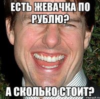 есть жевачка по рублю? а сколько стоит?