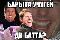 барыта учугей ди батта?