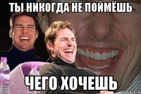 ты никогда не поймёшь чего хочешь