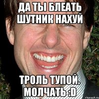 да ты блеать шутник нахуй троль тупой. молчать :d